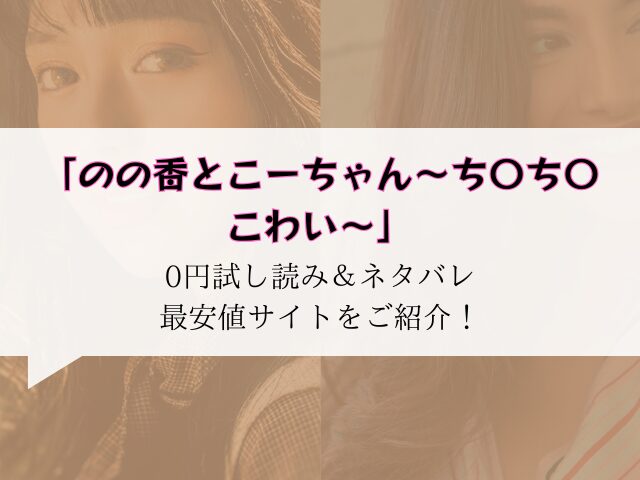 (無料)のの香とこーちゃん～ち〇ち〇こわい～raw/hitomiにある？ネタバレとみどころご紹介